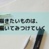 「描きたいものがわからない」のはどうして？解決策はある？